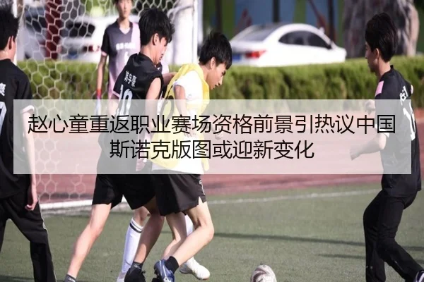 赵心童重返职业赛场资格前景引热议中国斯诺克版图或迎新变化